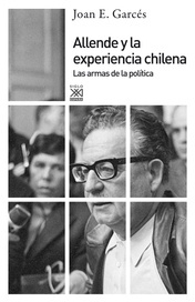 Allende y la experiencia chilena Las armas de la política - Garcés, Joan E. - Editorial Siglo XXI