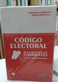 CODIGO ELECTORAL DE LA PROVINCIA DE CORRIENTES Y LEYES COMPLEMENTARIAS/ ILLA, MARIA V. MICAELA BISDORFF, TANIA P./EDICIONES DE LA PAZ