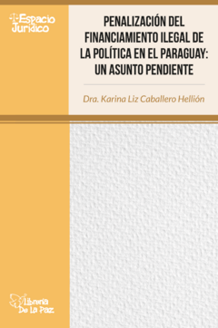 ¿Cómo y por qué debemos castigar la financiación ilegal de los partidos políticos en el Paraguay? - Caballero Hellión, Karina Liz