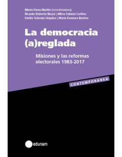 LA DEMOCRACIA (A)REGLADA, Misiones y las reformas electorales- María Elena Martin (Coord.)