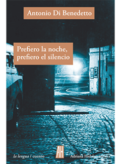 Prefiero la noche, prefiero el silencio - Antonio Di Benedetto - Editorial Adriana Hidalgo
