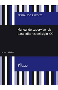 Manual de Superviviencia para Escritores del Siglo XXI - Esteves Fernando - Editorial Eudeba