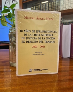 18 años de Jurisprudencia de la Corte Suprema de Justicia de la Nación en Derecho del Trabajo - 2003-2021 - Miguel Angel Maza - Editorial Rubinzal Culzoni
