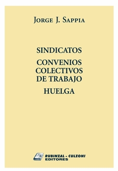 Sindicatos, Convenios Colectivos de Trabajo, Huelga - Sappia Jorge - Editorial Rubinzal Culzoni