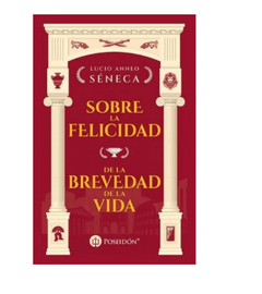 SOBRE LA FELICIDAD - DE LA BREVEDAD DE LA VIDA - SENECA - EDITORIAL POSEIDON