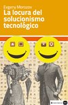 LA LOCURA DEL SOLUCIONISMO TECNOLOGICO