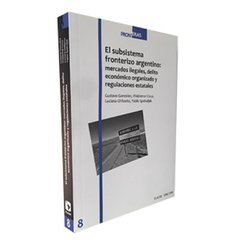 Libro: El Subsistema fronterizo argentino: mercados ilegales, delito económico organizado y regulaciones estatales