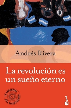 La revolución es un sueño eterno - Andrés Rivera / Ed: Planeta