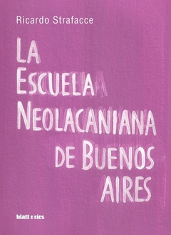 La escuela neolacaniana de Buenos Aires - Ricardo Strafacce / Ed: Blatt & Ríos