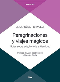 Peregrinaciones y viajes mágicos. Notas sobre arte, historia e identidad - Julio Crivelli / Ed: Mardulce